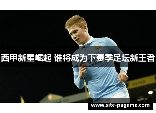 西甲新星崛起 谁将成为下赛季足坛新王者