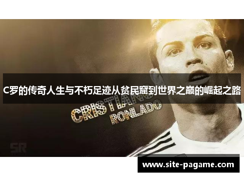 C罗的传奇人生与不朽足迹从贫民窟到世界之巅的崛起之路