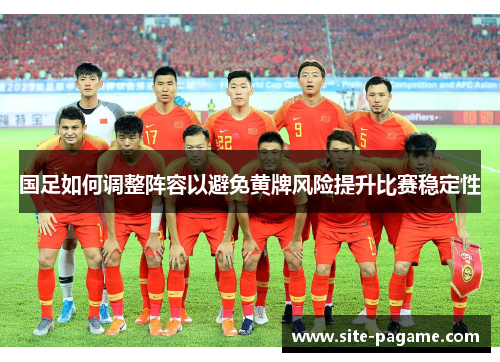 国足如何调整阵容以避免黄牌风险提升比赛稳定性