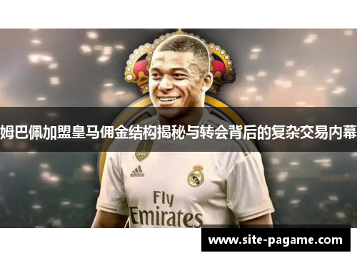 姆巴佩加盟皇马佣金结构揭秘与转会背后的复杂交易内幕
