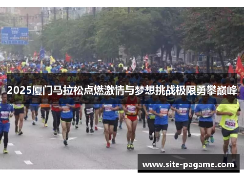 2025厦门马拉松点燃激情与梦想挑战极限勇攀巅峰