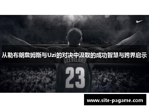 从勒布朗詹姆斯与Uzi的对决中汲取的成功智慧与跨界启示