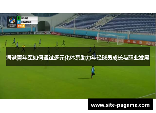 海港青年军如何通过多元化体系助力年轻球员成长与职业发展