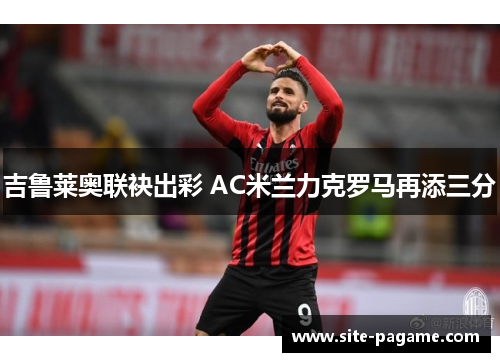 吉鲁莱奥联袂出彩 AC米兰力克罗马再添三分