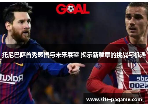 托尼巴萨首秀感悟与未来展望 揭示新篇章的挑战与机遇