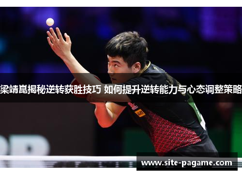 梁靖崑揭秘逆转获胜技巧 如何提升逆转能力与心态调整策略