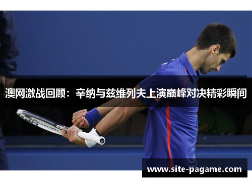 澳网激战回顾：辛纳与兹维列夫上演巅峰对决精彩瞬间
