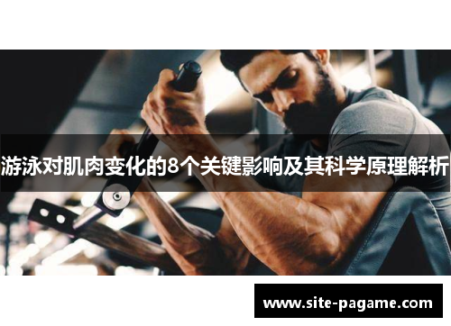 游泳对肌肉变化的8个关键影响及其科学原理解析