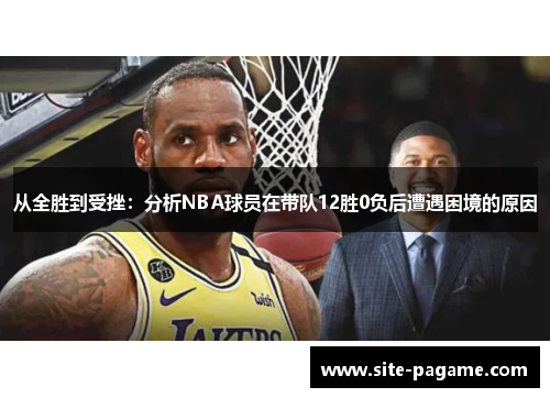 从全胜到受挫:分析NBA球员在带队12胜0负后遭遇困境的原因 从全胜到受挫:分析NBA球员在带队12胜0负后遭遇困境的原因