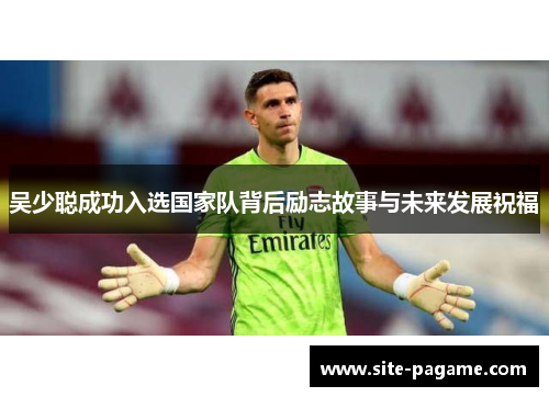 吴少聪成功入选国家队背后励志故事与未来发展祝福