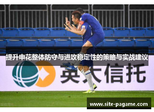 提升申花整体防守与进攻稳定性的策略与实战建议 提升申花整体防守与进攻稳定性的策略与实战建议