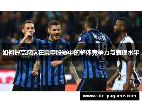 如何提高球队在意甲联赛中的整体竞争力与表现水平