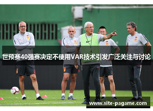 世预赛40强赛决定不使用VAR技术引发广泛关注与讨论