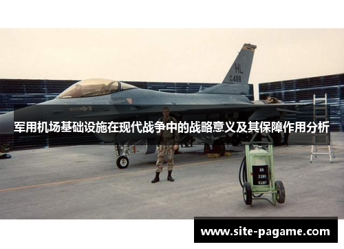 军用机场基础设施在现代战争中的战略意义及其保障作用分析 军用机场基础设施在现代战争中的战略意义及其保障作用分析