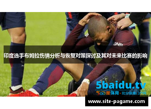 印度选手布姆拉伤情分析与恢复对策探讨及其对未来比赛的影响