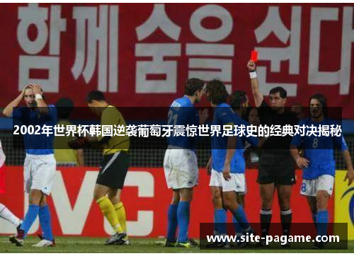2002年世界杯韩国逆袭葡萄牙震惊世界足球史的经典对决揭秘