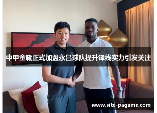 中甲金靴正式加盟永昌球队提升锋线实力引发关注