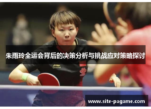 朱雨玲全运会背后的决策分析与挑战应对策略探讨 朱雨玲全运会背后的决策分析与挑战应对策略探讨