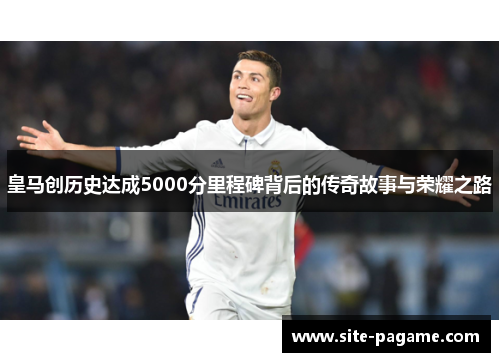 皇马创历史达成5000分里程碑背后的传奇故事与荣耀之路