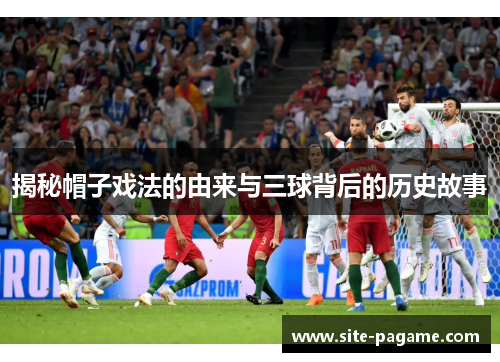 揭秘帽子戏法的由来与三球背后的历史故事