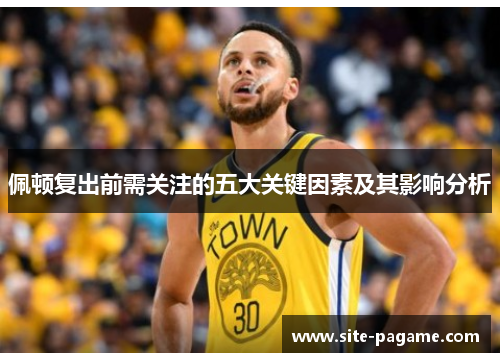 佩顿复出前需关注的五大关键因素及其影响分析