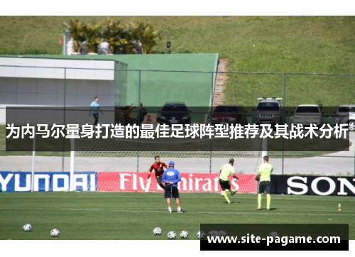 为内马尔量身打造的最佳足球阵型推荐及其战术分析