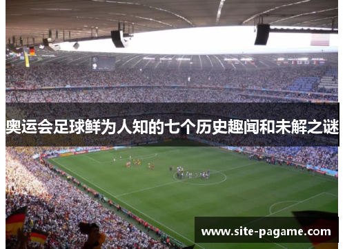 奥运会足球鲜为人知的七个历史趣闻和未解之谜