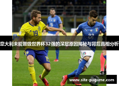 意大利未能晋级世界杯32强的深层原因揭秘与背后真相分析