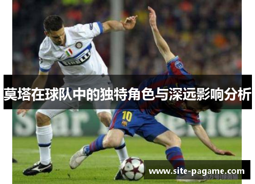 莫塔在球队中的独特角色与深远影响分析