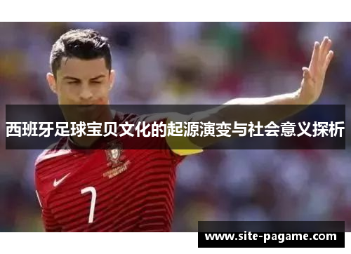 西班牙足球宝贝文化的起源演变与社会意义探析