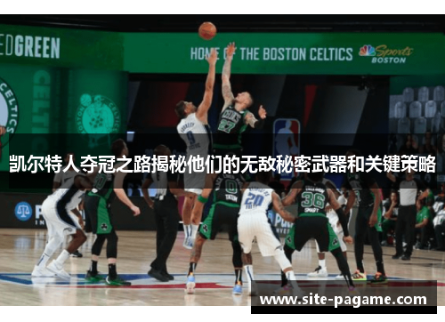 凯尔特人夺冠之路揭秘他们的无敌秘密武器和关键策略