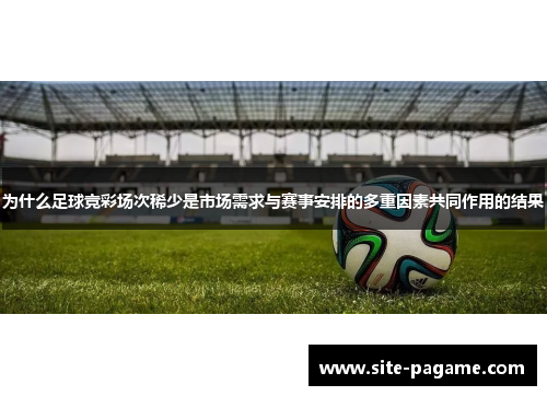 为什么足球竞彩场次稀少是市场需求与赛事安排的多重因素共同作用的结果