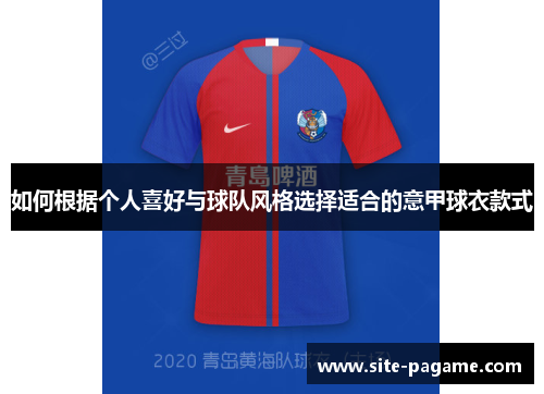 如何根据个人喜好与球队风格选择适合的意甲球衣款式