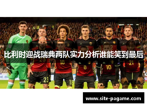 比利时迎战瑞典两队实力分析谁能笑到最后