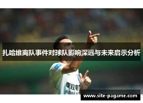 扎哈维离队事件对球队影响深远与未来启示分析