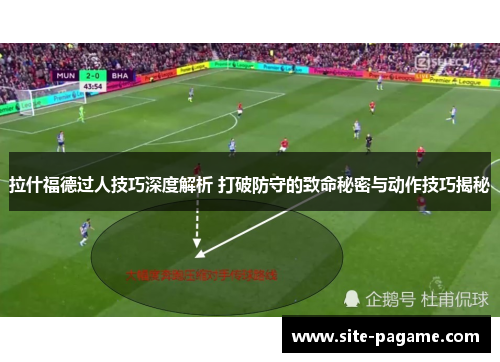 拉什福德过人技巧深度解析 打破防守的致命秘密与动作技巧揭秘
