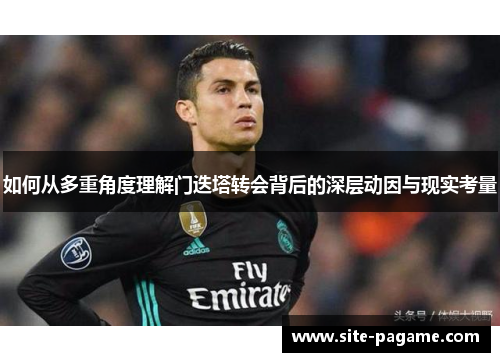 如何从多重角度理解门迭塔转会背后的深层动因与现实考量