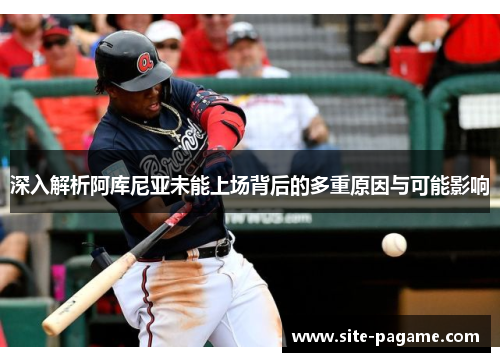 深入解析阿库尼亚未能上场背后的多重原因与可能影响