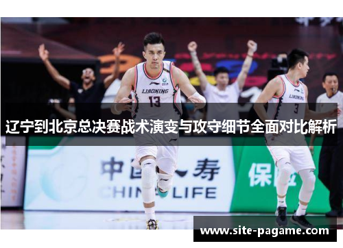 辽宁到北京总决赛战术演变与攻守细节全面对比解析