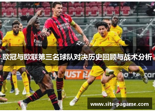欧冠与欧联第三名球队对决历史回顾与战术分析 欧冠与欧联第三名球队对决历史回顾与战术分析